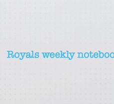 Royals weekly notebook